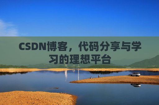 CSDN博客,代码分享与学习的理想平台 CSDN博客,代码分享与学习的理想平台